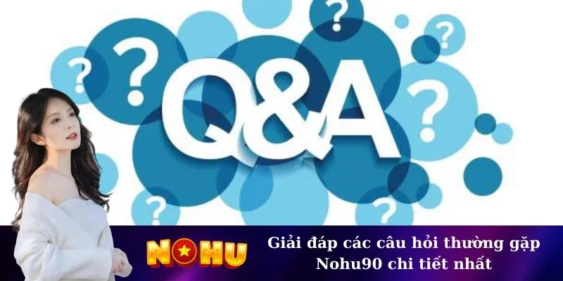 Giải đáp các câu hỏi thường gặp Nohu90 chi tiết nhất