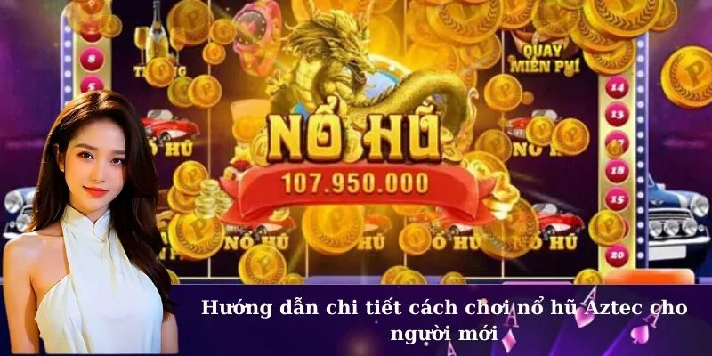 Hướng dẫn chi tiết cách chơi nổ hũ Aztec cho người mới